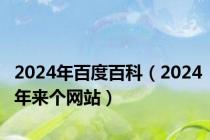 2024年百度百科（2024年来个网站）