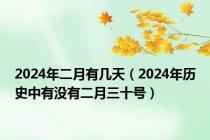 2024年二月有几天（2024年历史中有没有二月三十号）