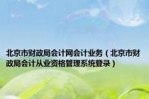 北京市财政局会计网会计业务（北京市财政局会计从业资格管理系统登录）