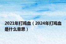 2021年打鸡血（2024年打鸡血是什么意思）