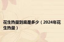 花生热量到底是多少（2024年花生热量）