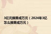 3亿元换算成万元（2024年3亿怎么换算成万元）