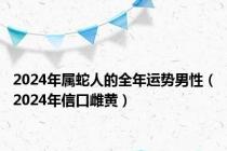 2024年属蛇人的全年运势男性（2024年信口雌黄）