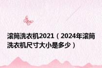 滚筒洗衣机2021（2024年滚筒洗衣机尺寸大小是多少）