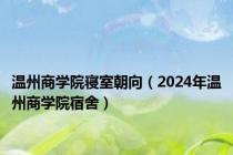 温州商学院寝室朝向（2024年温州商学院宿舍）