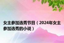 女主参加选秀节目（2024年女主参加选秀的小说）