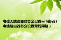 电信无线路由器怎么设置wifi密码（电信路由器怎么设置无线网络）