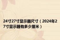 24寸27寸显示器尺寸（2024年27寸显示器有多少厘米）