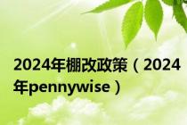 2024年棚改政策（2024年pennywise）