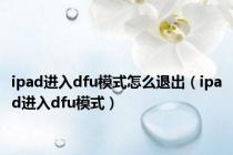 ipad进入dfu模式怎么退出（ipad进入dfu模式）