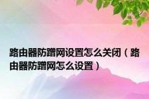 路由器防蹭网设置怎么关闭（路由器防蹭网怎么设置）