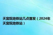 天宫院地铁站几点首发（2024年天宫院地铁站）