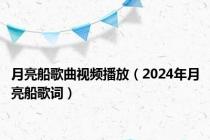 月亮船歌曲视频播放（2024年月亮船歌词）