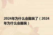 2024年为什么会脚臭了（2024年为什么会脚臭）