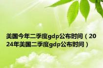 美国今年二季度gdp公布时间（2024年美国二季度gdp公布时间）