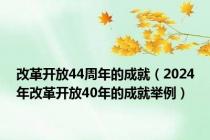 改革开放44周年的成就（2024年改革开放40年的成就举例）