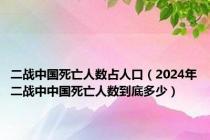 二战中国死亡人数占人口（2024年二战中中国死亡人数到底多少）