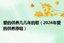 爱的供养几几年的歌（2024年爱的供养原唱）