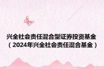 兴全社会责任混合型证券投资基金（2024年兴全社会责任混合基金）