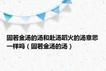 固若金汤的汤和赴汤蹈火的汤意思一样吗（固若金汤的汤）