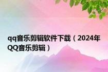 qq音乐剪辑软件下载（2024年QQ音乐剪辑）