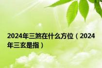 2024年三煞在什么方位（2024年三玄是指）