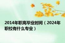 2014年职高毕业时间（2024年职校有什么专业）