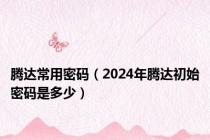 腾达常用密码（2024年腾达初始密码是多少）