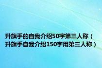 升旗手的自我介绍50字第三人称（升旗手自我介绍150字用第三人称）