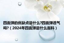 四面弹的优缺点是什么?四面弹透气吗?（2024年四面弹是什么面料）