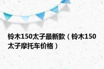 铃木150太子最新款（铃木150太子摩托车价格）