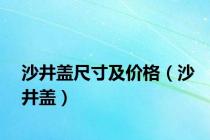 沙井盖尺寸及价格（沙井盖）