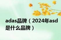 adas品牌（2024年asd是什么品牌）