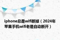 iphone总是wifi断掉（2024年苹果手机wifi老是自动断开）