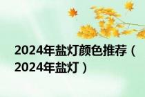 2024年盐灯颜色推荐（2024年盐灯）