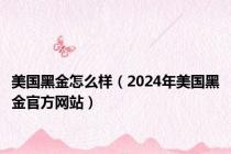 美国黑金怎么样（2024年美国黑金官方网站）