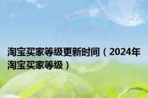 淘宝买家等级更新时间（2024年淘宝买家等级）