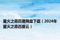 萤火之森百度网盘下载（2024年萤火之森百度云）