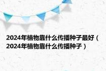 2024年植物靠什么传播种子最好（2024年植物靠什么传播种子）