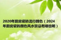 2020年厨房瓷砖流行颜色（2024年厨房瓷砖颜色风水禁忌有哪些呢）