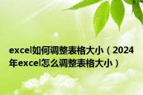 excel如何调整表格大小（2024年excel怎么调整表格大小）