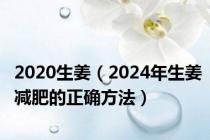 2020生姜（2024年生姜减肥的正确方法）