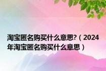 淘宝匿名购买什么意思?（2024年淘宝匿名购买什么意思）