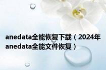 anedata全能恢复下载（2024年anedata全能文件恢复）