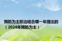 预防为主防治结合哪一年提出的（2024年预防为主）