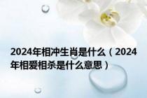 2024年相冲生肖是什么（2024年相爱相杀是什么意思）