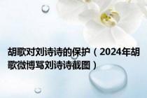 胡歌对刘诗诗的保护（2024年胡歌微博骂刘诗诗截图）