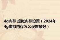 4g内存 虚拟内存设置（2024年4g虚拟内存怎么设置最好）