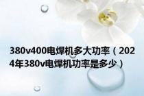 380v400电焊机多大功率（2024年380v电焊机功率是多少）