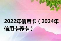 2022年信用卡（2024年信用卡养卡）